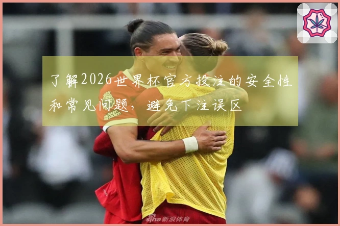 了解2026世界杯官方投注的安全性和常见问题，避免下注误区