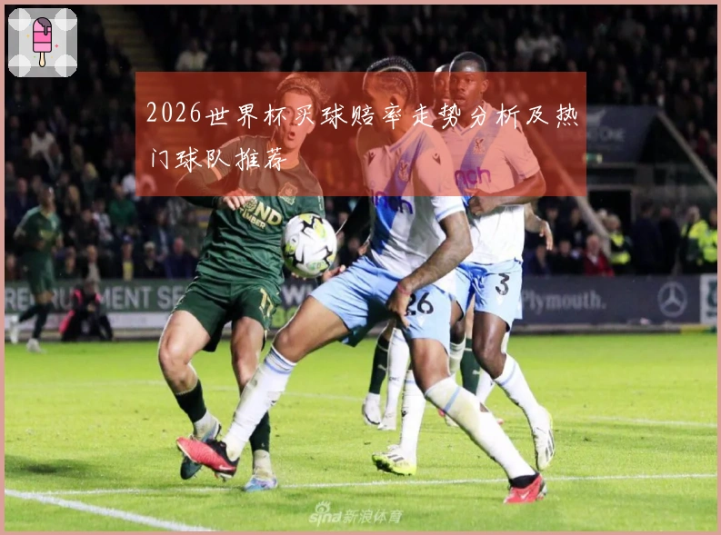2026世界杯买球赔率走势分析及热门球队推荐