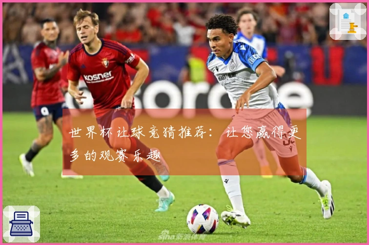 世界杯让球竞猜推荐:让您赢得更多的观赛乐趣