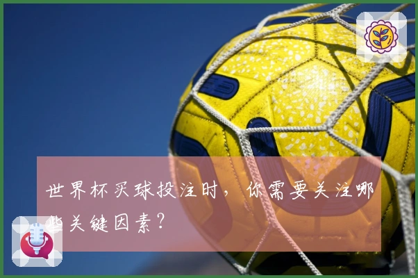世界杯买球投注时，你需要关注哪些关键因素？
