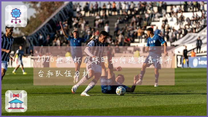 2026世界杯买球时如何选择靠谱平台和队伍分析