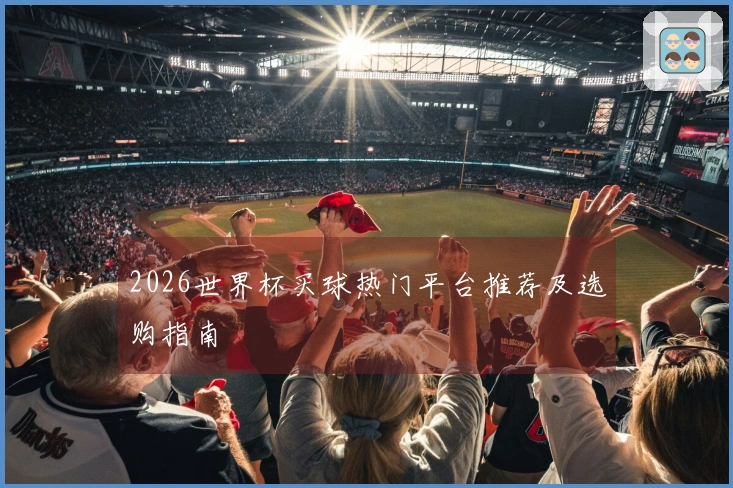 2026世界杯买球热门平台推荐及选购指南