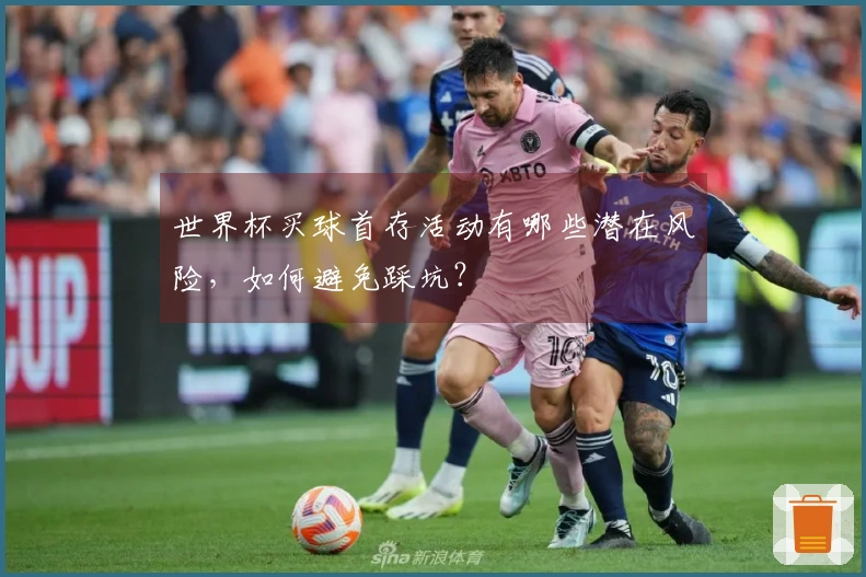 世界杯买球首存活动有哪些潜在风险，如何避免踩坑？