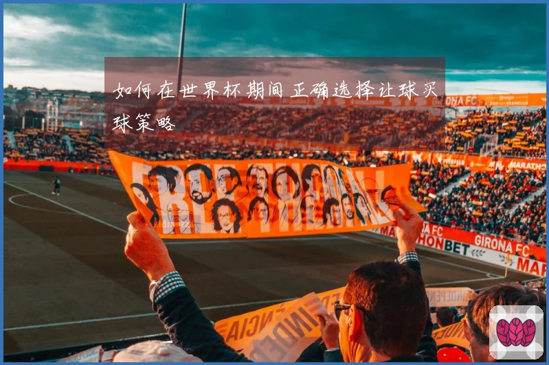 如何在世界杯期间正确选择让球买球策略