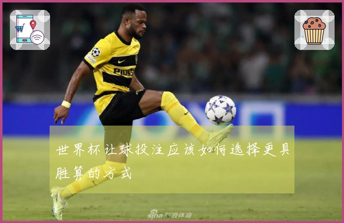 世界杯让球投注应该如何选择更具胜算的方式