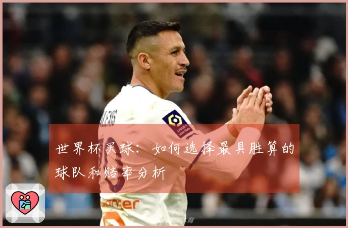 世界杯买球：如何选择最具胜算的球队和赔率分析