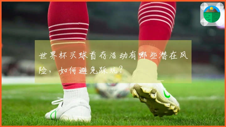 世界杯买球首存活动有哪些潜在风险，如何避免踩坑？