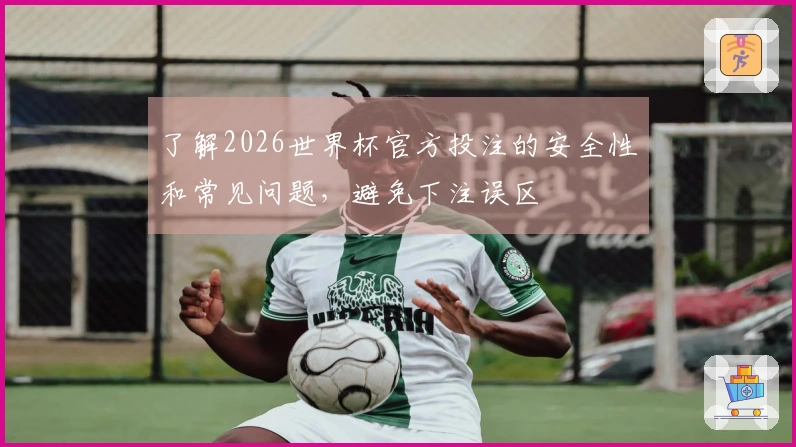了解2026世界杯官方投注的安全性和常见问题，避免下注误区
