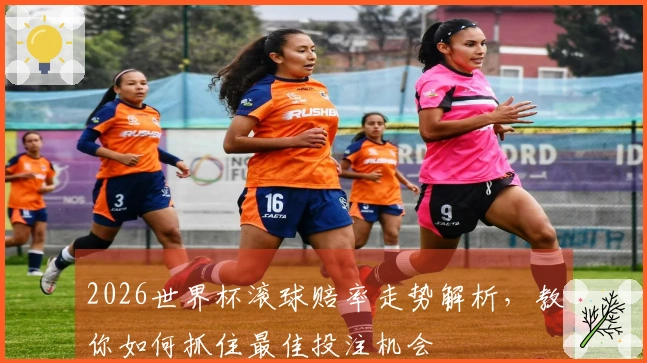 2026世界杯滚球赔率走势解析，教你如何抓住最佳投注机会