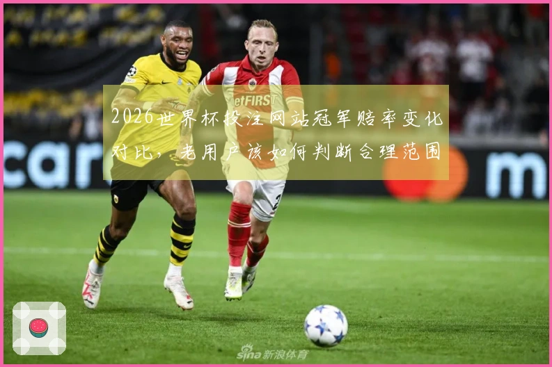 2026世界杯投注网站冠军赔率变化对比，老用户该如何判断合理范围？