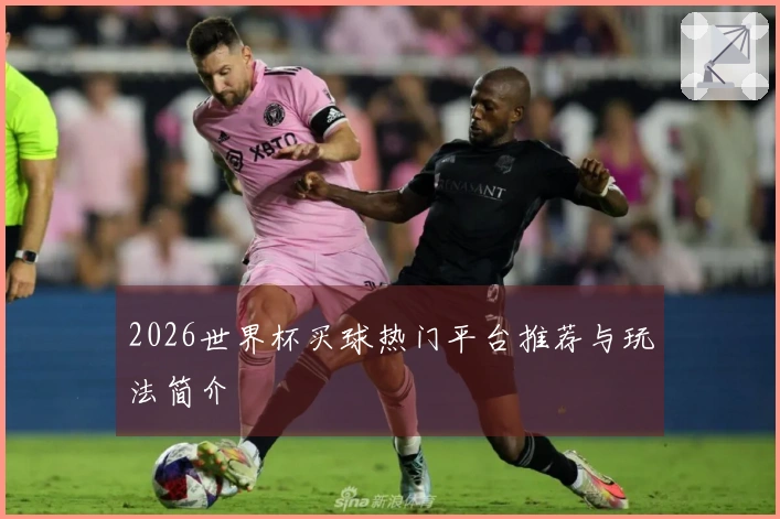 2026世界杯买球热门平台推荐与玩法简介