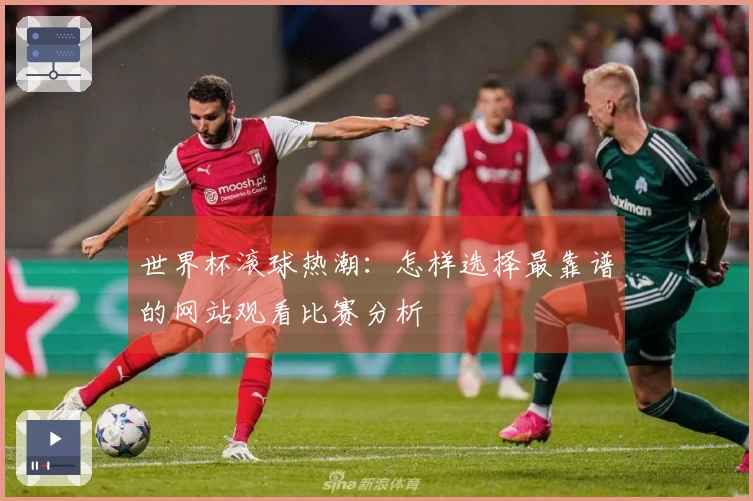 世界杯滚球热潮：怎样选择最靠谱的网站观看比赛分析